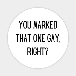 You marked that one gay, right? Magnet